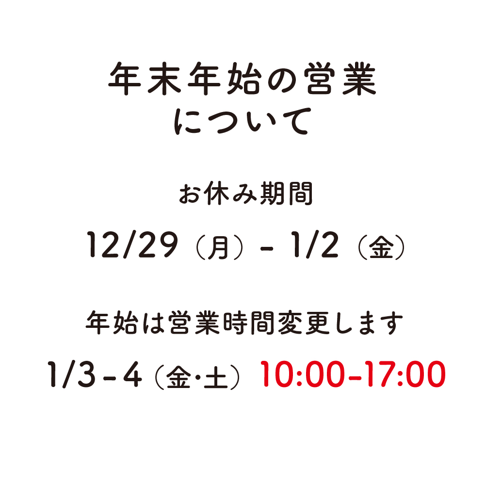 年末年始の営業について　お休み期間12/29月から1/2金　年始は営業時間変更します　1/3から4 金土　10時から17時